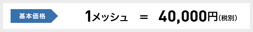 基本価格1メッシュ＝40,000円（税別）